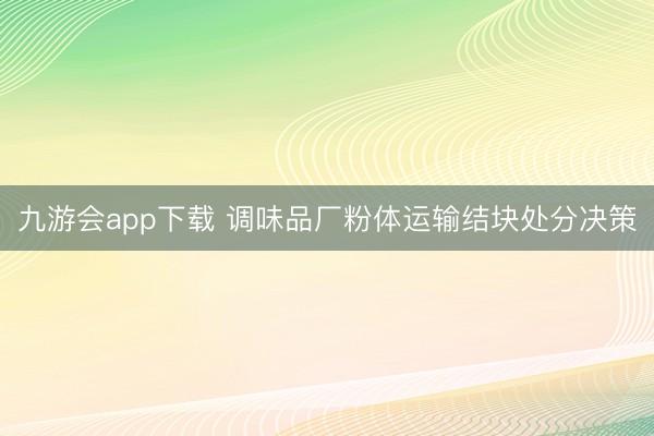 九游会app下载 调味品厂粉体运输结块处分决策