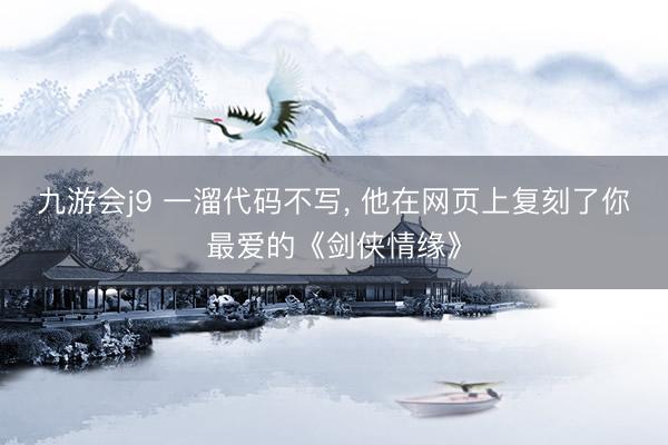 九游会j9 一溜代码不写, 他在网页上复刻了你最爱的《剑侠情缘》