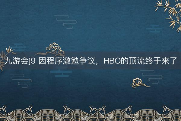 九游会j9 因程序激勉争议，HBO的顶流终于来了