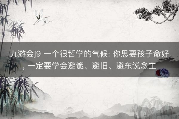 九游会j9 一个很哲学的气候: 你思要孩子命好, 一定要学会避谶、避旧、避东说念主
