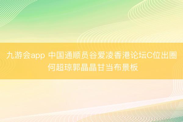 九游会app 中国通顺员谷爱凌香港论坛C位出圈 何超琼郭晶晶甘当布景板