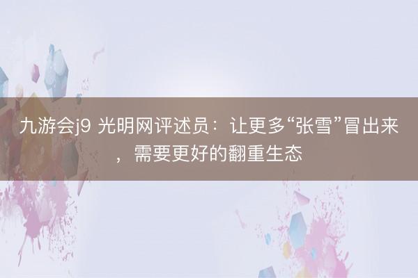 九游会j9 光明网评述员：让更多“张雪”冒出来，需要更好的翻重生态