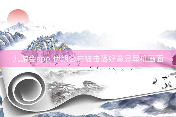 九游会app 伊朗公布被击落好意思军机画面