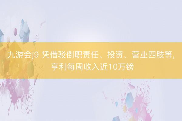 九游会j9 凭借驳倒职责任、投资、营业四肢等, 亨利每周收入近10万镑
