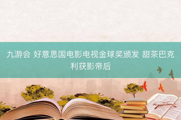 九游会 好意思国电影电视金球奖颁发 甜茶巴克利获影帝后