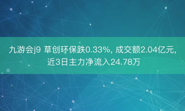 九游会j9 草创环保跌0.33%, 成交额2.04亿元, 近3日主力净流入24.78万