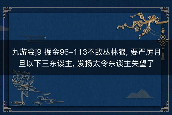 九游会j9 掘金96-113不敌丛林狼, 要严厉月旦以下三东谈主, 发扬太令东谈主失望了