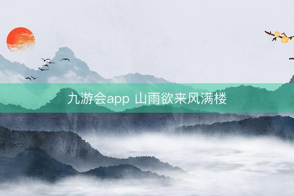 九游会app 山雨欲来风满楼