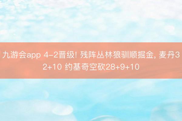 九游会app 4-2晋级! 残阵丛林狼驯顺掘金, 麦丹32+10 约基奇空砍28+9+10
